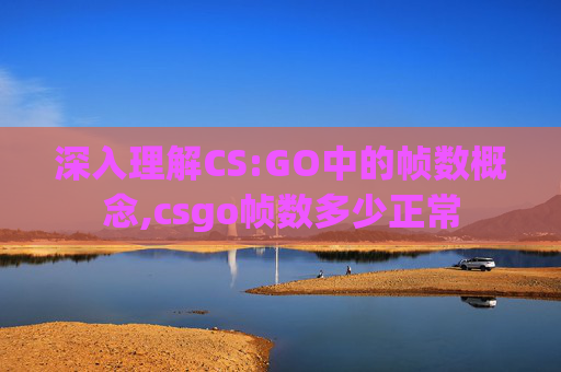 深入理解CS:GO中的帧数概念,csgo帧数多少正常