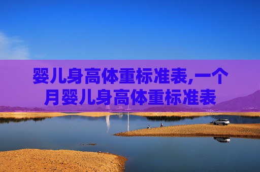 婴儿身高体重标准表,一个月婴儿身高体重标准表
