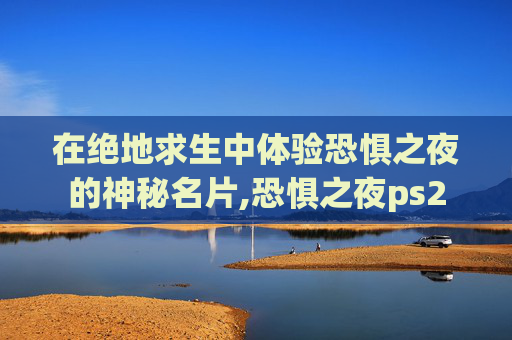 在绝地求生中体验恐惧之夜的神秘名片,恐惧之夜ps2