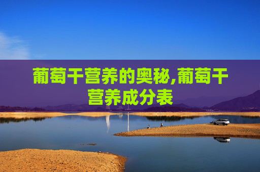 葡萄干营养的奥秘,葡萄干营养成分表