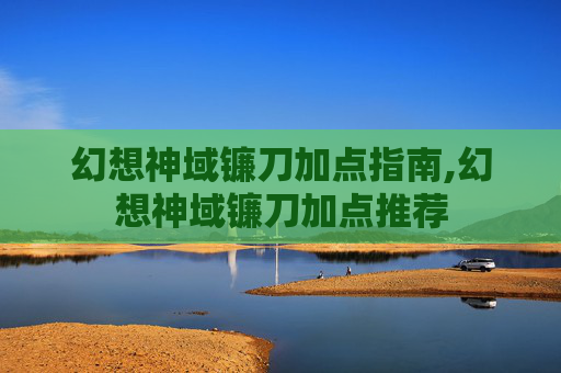 幻想神域镰刀加点指南,幻想神域镰刀加点推荐