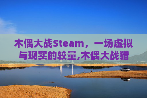 木偶大战Steam，一场虚拟与现实的较量,木偶大战猎月人