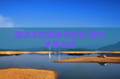 魔块术的奥秘与挑战,魔块术怎么玩