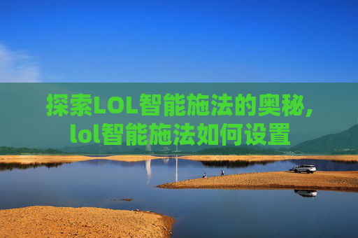 探索LOL智能施法的奥秘,lol智能施法如何设置