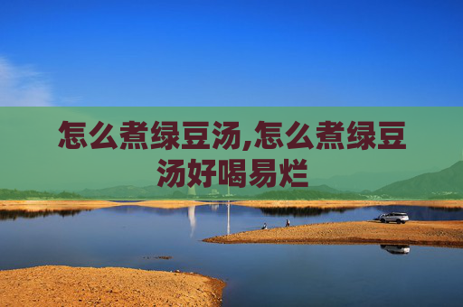 怎么煮绿豆汤,怎么煮绿豆汤好喝易烂