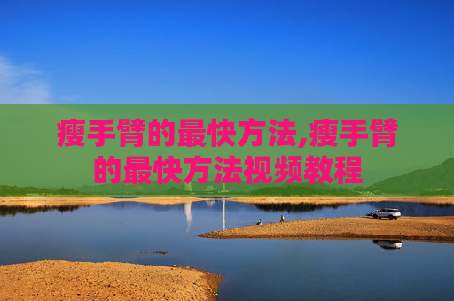 瘦手臂的最快方法,瘦手臂的最快方法视频教程