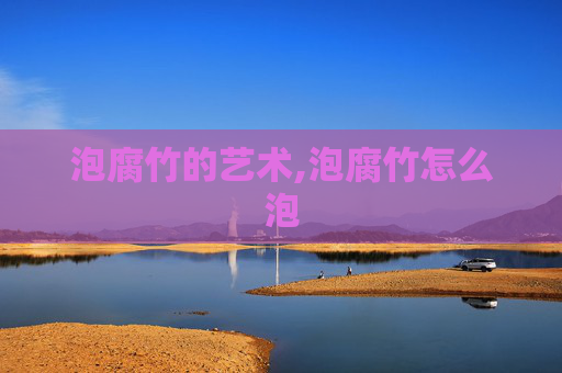 泡腐竹的艺术,泡腐竹怎么泡