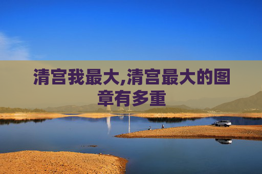 清宫我最大,清宫最大的图章有多重
