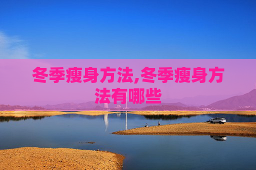 冬季瘦身方法,冬季瘦身方法有哪些
