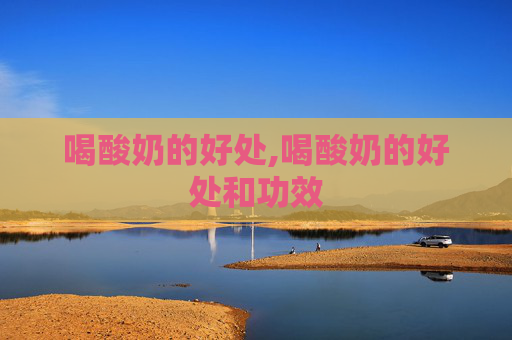 喝酸奶的好处,喝酸奶的好处和功效