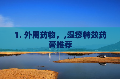 1. 外用药物，,湿疹特效药膏推荐