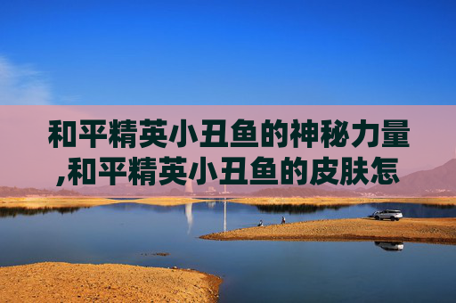 和平精英小丑鱼的神秘力量,和平精英小丑鱼的皮肤怎么获得