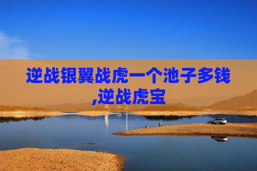 逆战银翼战虎一个池子多钱,逆战虎宝