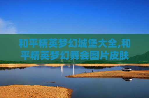 和平精英梦幻城堡大全,和平精英梦幻舞会图片皮肤
