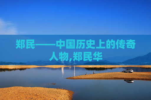 郑民——中国历史上的传奇人物,郑民华