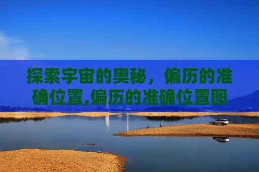 探索宇宙的奥秘，偏历的准确位置,偏历的准确位置图作用功效