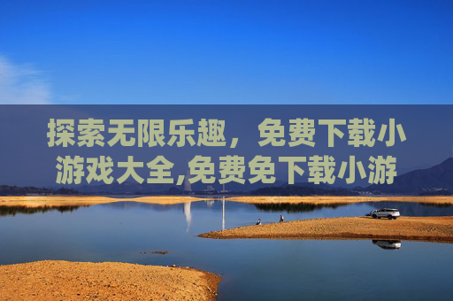探索无限乐趣，免费下载小游戏大全,免费免下载小游戏