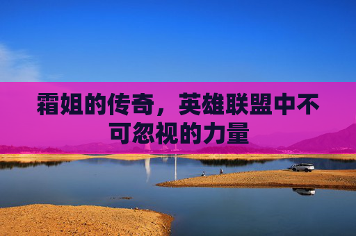 霜姐的传奇，英雄联盟中不可忽视的力量