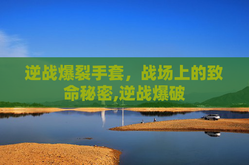 逆战爆裂手套，战场上的致命秘密,逆战爆破