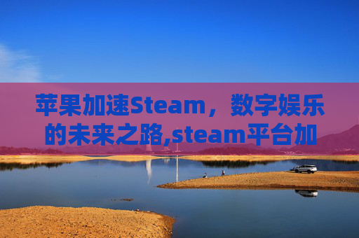 苹果加速Steam，数字娱乐的未来之路,steam平台加速