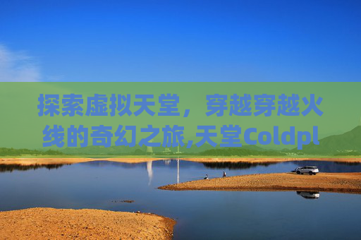 探索虚拟天堂，穿越穿越火线的奇幻之旅,天堂Coldplay