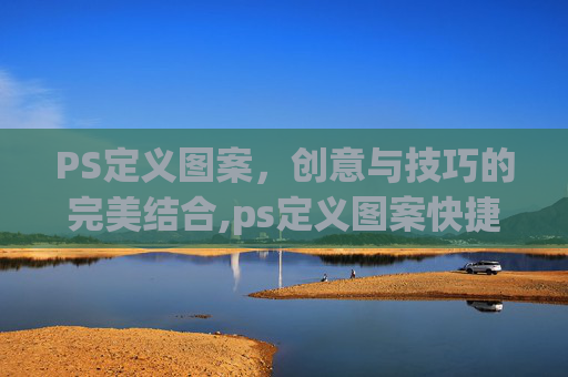 PS定义图案，创意与技巧的完美结合,ps定义图案快捷键