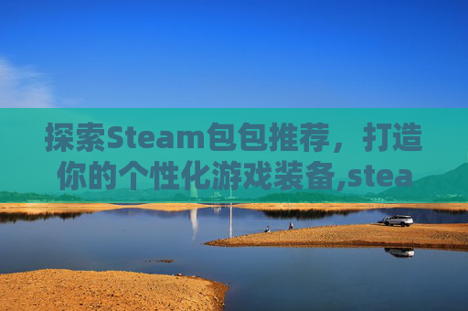 探索Steam包包推荐，打造你的个性化游戏装备,steamer包包