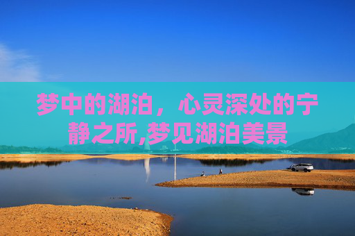 梦中的湖泊，心灵深处的宁静之所,梦见湖泊美景