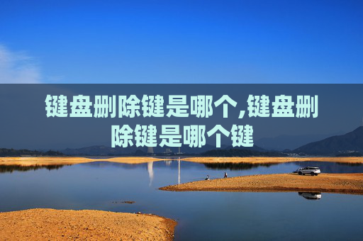 键盘删除键是哪个,键盘删除键是哪个键
