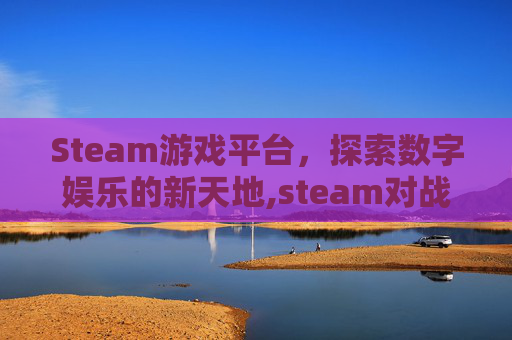 Steam游戏平台，探索数字娱乐的新天地,steam对战游戏推荐