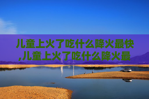 儿童上火了吃什么降火最快,儿童上火了吃什么降火最快,效果图片