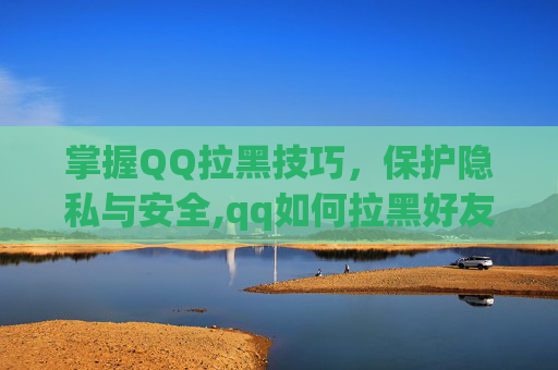 掌握QQ拉黑技巧，保护隐私与安全,qq如何拉黑好友并删除好友