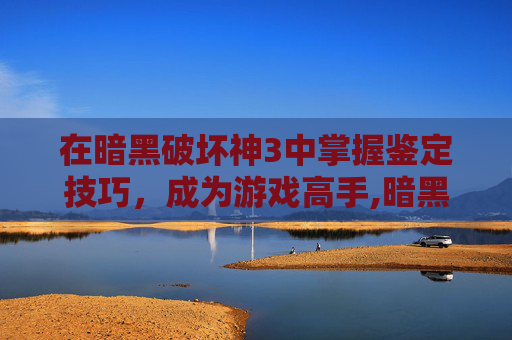 在暗黑破坏神3中掌握鉴定技巧，成为游戏高手,暗黑3鉴定装备在哪