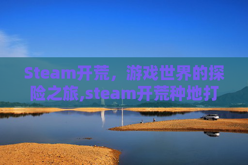 Steam开荒，游戏世界的探险之旅,steam开荒种地打怪的游戏有哪些