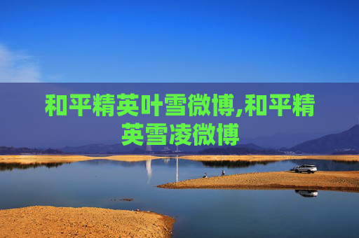 和平精英叶雪微博,和平精英雪凌微博