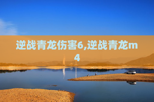 逆战青龙伤害6,逆战青龙m4