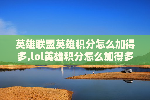 英雄联盟英雄积分怎么加得多,lol英雄积分怎么加得多的