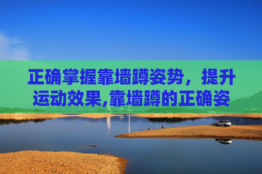 正确掌握靠墙蹲姿势，提升运动效果,靠墙蹲的正确姿势和时间