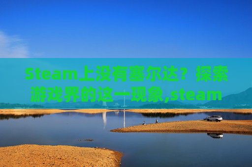 Steam上没有塞尔达？探索游戏界的这一现象,steam没有塞尔达吗