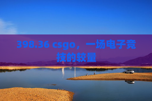 398.36 csgo，一场电子竞技的较量