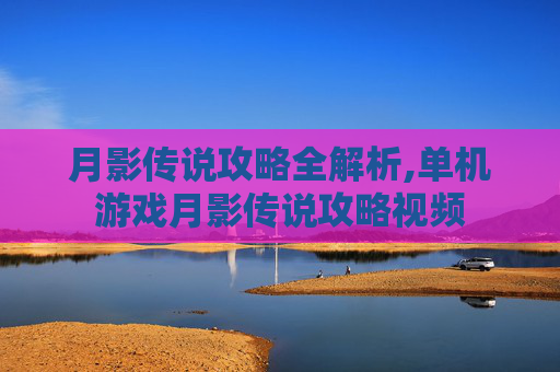 月影传说攻略全解析,单机游戏月影传说攻略视频