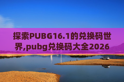 探索PUBG16.1的兑换码世界,pubg兑换码大全2026