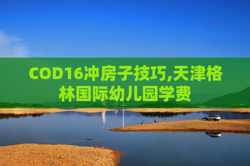 COD16冲房子技巧,天津格林国际幼儿园学费