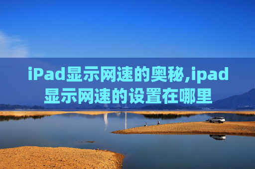 iPad显示网速的奥秘,ipad显示网速的设置在哪里