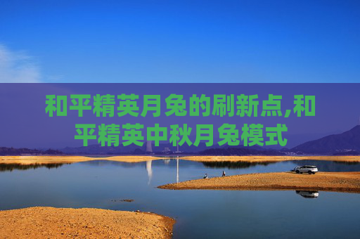 和平精英月兔的刷新点,和平精英中秋月兔模式