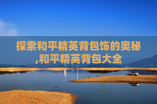 探索和平精英背包饰的奥秘,和平精英背包大全