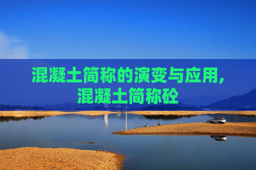 混凝土简称的演变与应用,混凝土简称砼