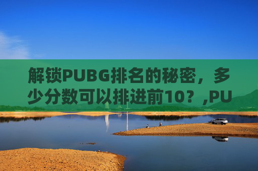 解锁PUBG排名的秘密，多少分数可以排进前10？,PUBG多少级可以打排位