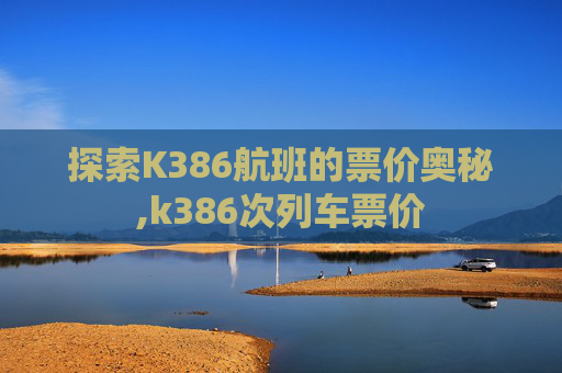 探索K386航班的票价奥秘,k386次列车票价