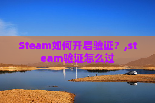 Steam如何开启验证？,steam验证怎么过
